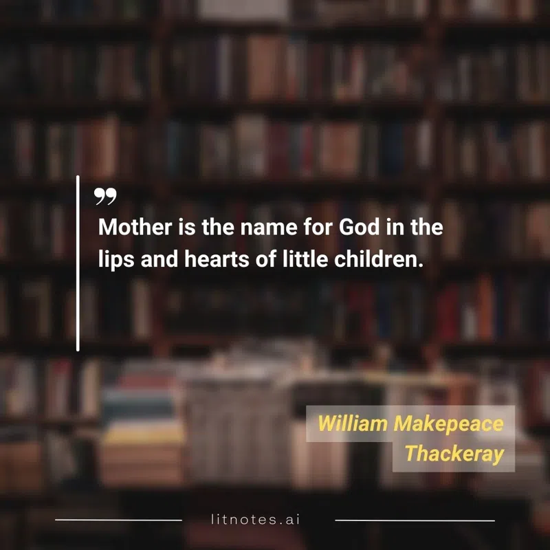Mother is the name for God in the lips and hearts of little children.